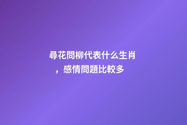 尋花問柳代表什么生肖，感情問題比較多